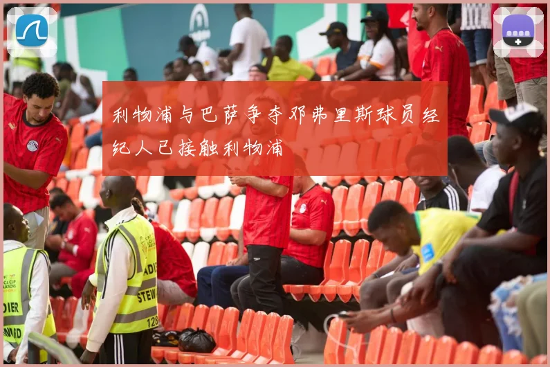 利物浦与巴萨争夺邓弗里斯球员经纪人已接触利物浦