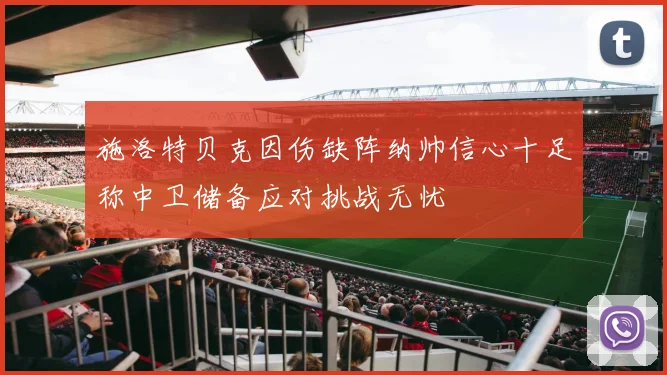 施洛特贝克因伤缺阵纳帅信心十足称中卫储备应对挑战无忧