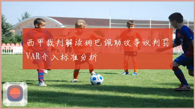 西甲裁判解读姆巴佩助攻争议判罚VAR介入标准分析