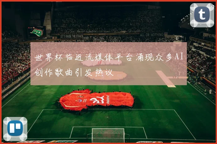 世界杯临近流媒体平台涌现众多AI创作歌曲引发热议